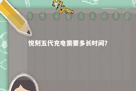 悦刻五代充电需要多长时间？ 