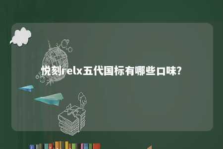 悦刻relx五代国标有哪些口味�？ 